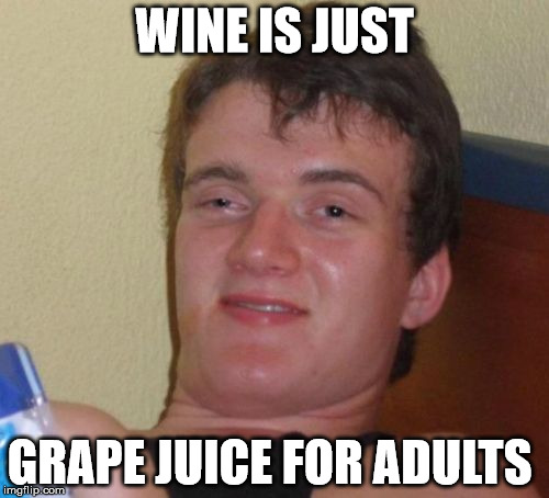 Wine | WINE IS JUST GRAPE JUICE FOR ADULTS | image tagged in memes,10 guy | made w/ Imgflip meme maker
