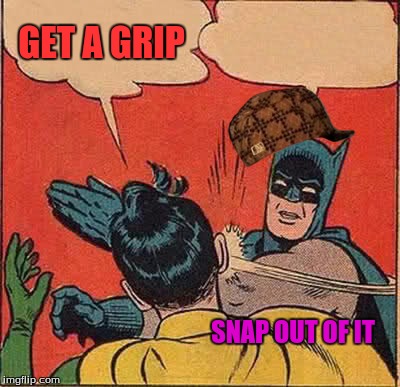 Batman Slapping Robin Meme | GET A GRIP SNAP OUT OF IT | image tagged in memes,batman slapping robin,scumbag | made w/ Imgflip meme maker