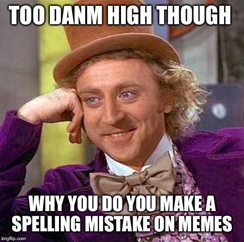 Creepy Condescending Wonka Meme | TOO DANM HIGH THOUGH WHY YOU DO YOU MAKE A SPELLING MISTAKE ON MEMES | image tagged in memes,creepy condescending wonka | made w/ Imgflip meme maker