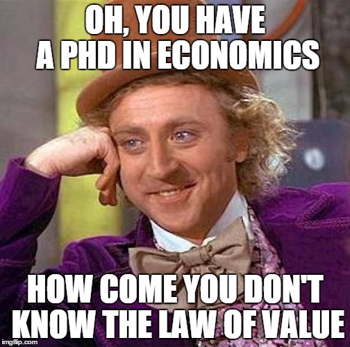Creepy Condescending Wonka Meme | OH, YOU HAVE A PHD IN ECONOMICS HOW COME YOU DON'T KNOW THE LAW OF VALUE | image tagged in memes,creepy condescending wonka | made w/ Imgflip meme maker