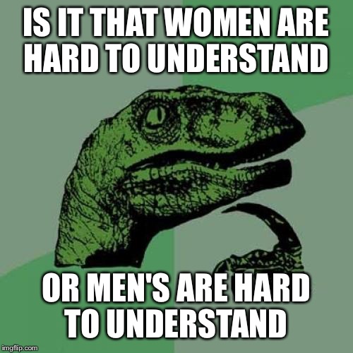 Philosoraptor | IS IT THAT WOMEN ARE HARD TO UNDERSTAND OR MEN'S ARE HARD TO UNDERSTAND | image tagged in memes,philosoraptor | made w/ Imgflip meme maker