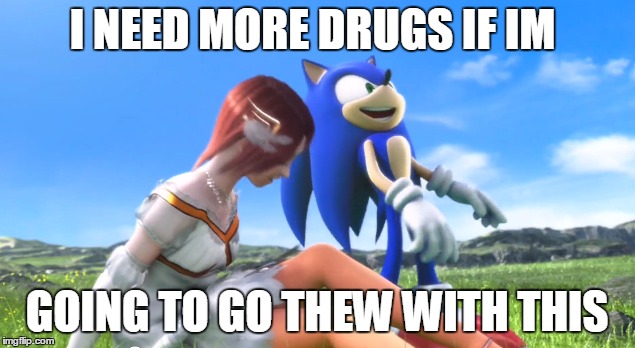 Drugs  | I NEED MORE DRUGS IF IM GOING TO GO THEW WITH THIS | image tagged in sonic the hedgehog | made w/ Imgflip meme maker