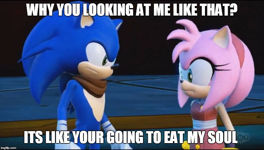 soul  | WHY YOU LOOKING AT ME LIKE THAT? ITS LIKE YOUR GOING TO EAT MY SOUL | image tagged in sonic the hedgehog,sonic boom | made w/ Imgflip meme maker