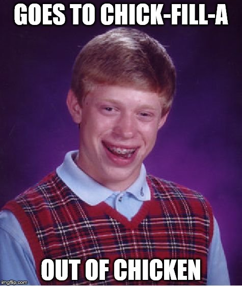 Bad Luck Brian Meme | GOES TO CHICK-FILL-A OUT OF CHICKEN | image tagged in memes,bad luck brian | made w/ Imgflip meme maker