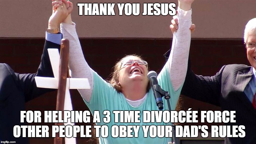THANK YOU JESUS FOR HELPING A 3 TIME DIVORCÉE FORCE OTHER PEOPLE TO OBEY YOUR DAD'S RULES | image tagged in religioushypocrite,gay marriage,kim davis | made w/ Imgflip meme maker