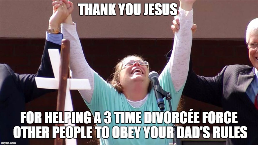 religioushypocrite | THANK YOU JESUS FOR HELPING A 3 TIME DIVORCÉE FORCE OTHER PEOPLE TO OBEY YOUR DAD'S RULES | image tagged in religioushypocrite,gay marriage,kim davis | made w/ Imgflip meme maker