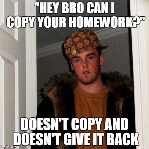 Scumbag Steve | "HEY BRO CAN I COPY YOUR HOMEWORK?" DOESN'T COPY AND DOESN'T GIVE IT BACK | image tagged in memes,scumbag steve | made w/ Imgflip meme maker