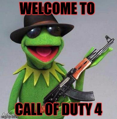 kermit ak | WELCOME TO CALL OF DUTY 4 | image tagged in kermit ak | made w/ Imgflip meme maker