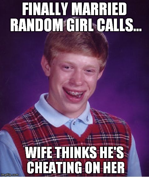 Bad Luck Brian | FINALLY MARRIED RANDOM GIRL CALLS... WIFE THINKS HE'S CHEATING ON HER | image tagged in memes,bad luck brian | made w/ Imgflip meme maker