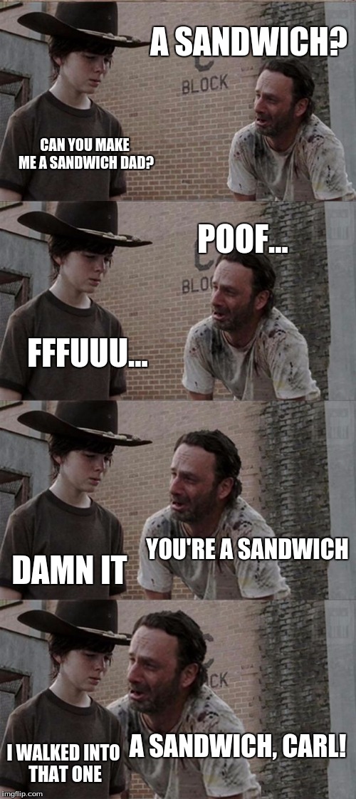 Rick and Carl Long | A SANDWICH? CAN YOU MAKE ME A SANDWICH DAD? POOF... FFFUUU... YOU'RE A SANDWICH DAMN IT A SANDWICH, CARL! I WALKED INTO THAT ONE | image tagged in memes,rick and carl long | made w/ Imgflip meme maker