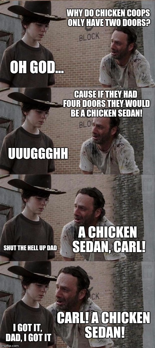Rick and Carl Long | WHY DO CHICKEN COOPS ONLY HAVE TWO DOORS? OH GOD... CAUSE IF THEY HAD FOUR DOORS THEY WOULD BE A CHICKEN SEDAN! UUUGGGHH A CHICKEN SEDAN, CA | image tagged in memes,rick and carl long | made w/ Imgflip meme maker