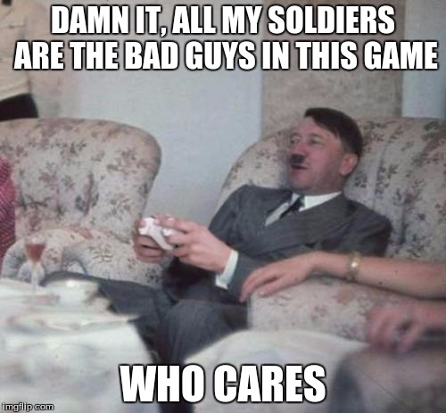 hitlerxbox | DAMN IT, ALL MY SOLDIERS ARE THE BAD GUYS IN THIS GAME WHO CARES | image tagged in hitlerxbox | made w/ Imgflip meme maker