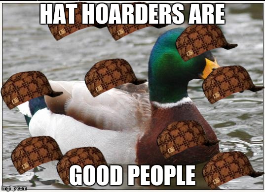 Actual Advice Mallard | HAT HOARDERS ARE GOOD PEOPLE | image tagged in memes,actual advice mallard,scumbag | made w/ Imgflip meme maker