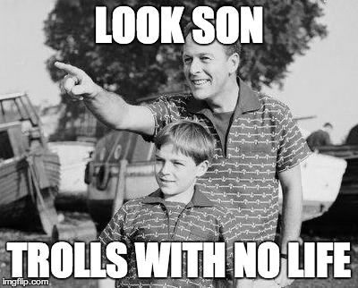 Look Son Meme | LOOK SON TROLLS WITH NO LIFE | image tagged in look son | made w/ Imgflip meme maker