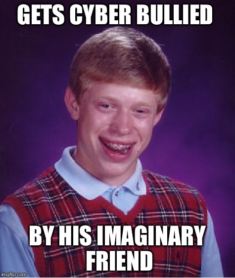 Bad Luck Brian | GETS CYBER BULLIED BY HIS IMAGINARY FRIEND | image tagged in memes,bad luck brian | made w/ Imgflip meme maker