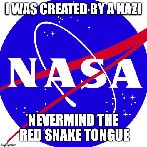 Nasa | I WAS CREATED BY A NAZI NEVERMIND THE RED SNAKE TONGUE | image tagged in nasa | made w/ Imgflip meme maker