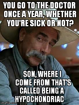 i understand the rules are a little different for females. | YOU GO TO THE DOCTOR ONCE A YEAR, WHETHER YOU'RE SICK OR NOT? SON, WHERE I COME FROM THAT'S CALLED BEING A    HYPOCHONDRIAC | image tagged in sam elliott,health care,hypochondriac,wuss,sick | made w/ Imgflip meme maker