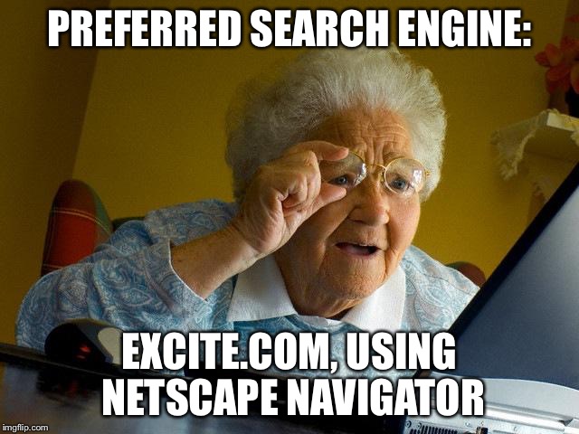 Grandma Finds The Internet | PREFERRED SEARCH ENGINE: EXCITE.COM, USING NETSCAPE NAVIGATOR | image tagged in memes,grandma finds the internet | made w/ Imgflip meme maker