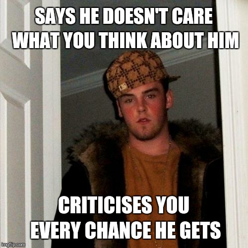 Scumbag Steve Meme | SAYS HE DOESN'T CARE WHAT YOU THINK ABOUT HIM CRITICISES YOU EVERY CHANCE HE GETS | image tagged in memes,scumbag steve | made w/ Imgflip meme maker