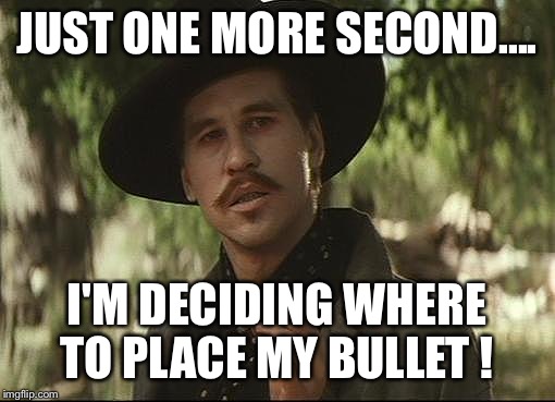doc holliday | JUST ONE MORE SECOND.... I'M DECIDING WHERE TO PLACE MY BULLET ! | image tagged in doc holliday | made w/ Imgflip meme maker
