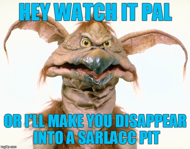 HEY WATCH IT PAL OR I'LL MAKE YOU DISAPPEAR INTO A SARLACC PIT | made w/ Imgflip meme maker