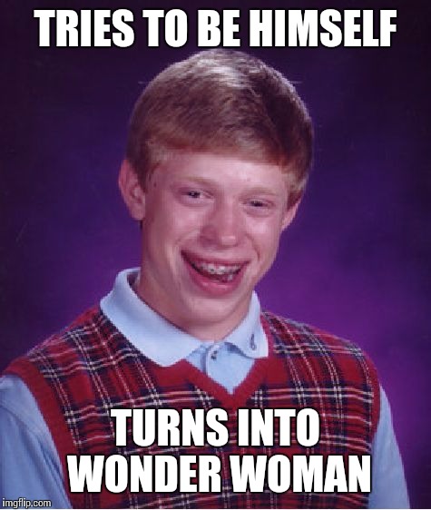 Bad Luck Brian Meme | TRIES TO BE HIMSELF TURNS INTO WONDER WOMAN | image tagged in memes,bad luck brian | made w/ Imgflip meme maker