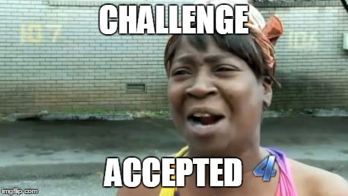 Ain't Nobody Got Time For That Meme | CHALLENGE ACCEPTED | image tagged in memes,aint nobody got time for that | made w/ Imgflip meme maker