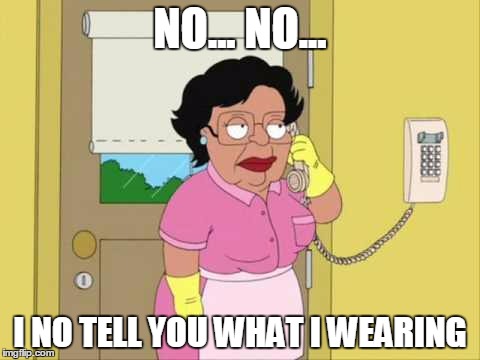 Consuela Meme | NO... NO... I NO TELL YOU WHAT I WEARING | image tagged in memes,consuela | made w/ Imgflip meme maker