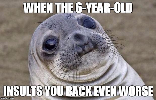 Awkward Moment Sealion Meme | WHEN THE 6-YEAR-OLD INSULTS YOU BACK EVEN WORSE | image tagged in memes,awkward moment sealion | made w/ Imgflip meme maker