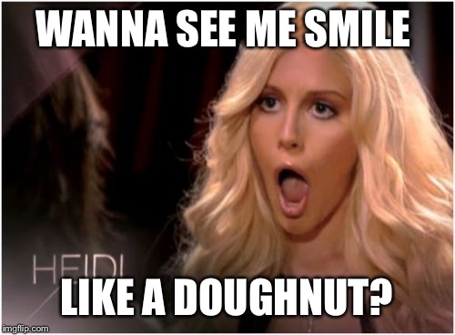So Much Drama | WANNA SEE ME SMILE LIKE A DOUGHNUT? | image tagged in memes,so much drama | made w/ Imgflip meme maker