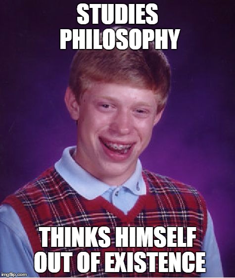 Unsolved paradox | STUDIES PHILOSOPHY THINKS HIMSELF OUT OF EXISTENCE | image tagged in memes,bad luck brian,philosophy,thought experiment | made w/ Imgflip meme maker