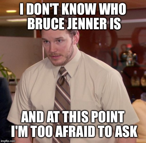 Afraid To Ask Andy | I DON'T KNOW WHO BRUCE JENNER IS AND AT THIS POINT I'M TOO AFRAID TO ASK | image tagged in memes,afraid to ask andy | made w/ Imgflip meme maker