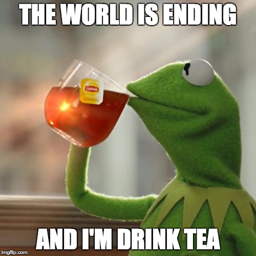 But That's None Of My Business Meme | THE WORLD IS ENDING AND I'M DRINK TEA | image tagged in memes,but thats none of my business,kermit the frog | made w/ Imgflip meme maker