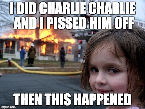 Disaster Girl | I DID CHARLIE CHARLIE AND I PISSED HIM OFF THEN THIS HAPPENED | image tagged in memes,disaster girl | made w/ Imgflip meme maker