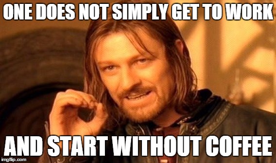 One Does Not Simply Meme | ONE DOES NOT SIMPLY GET TO WORK AND START WITHOUT COFFEE | image tagged in memes,one does not simply | made w/ Imgflip meme maker