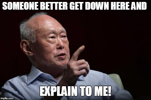 Lee Kuan Yew | SOMEONE BETTER GET DOWN HERE AND EXPLAIN TO ME! | image tagged in lee kuan yew | made w/ Imgflip meme maker