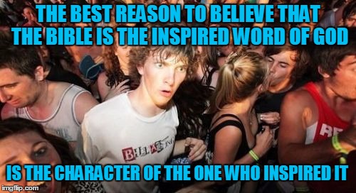 God can't lie | THE BEST REASON TO BELIEVE THAT THE BIBLE IS THE INSPIRED WORD OF GOD IS THE CHARACTER OF THE ONE WHO INSPIRED IT | image tagged in memes,sudden clarity clarence,christian,religious,bible,apologetics | made w/ Imgflip meme maker