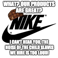 Walk away son, walk away from the boots. | WHAT? OUR PRODUCTS ARE GREAT? I CAN'T HEAR YOU, THE NOISE OF THE CHILD SLAVES WE HIRE IS TOO LOUD! | image tagged in nike,scumbag,trusted product,child | made w/ Imgflip meme maker