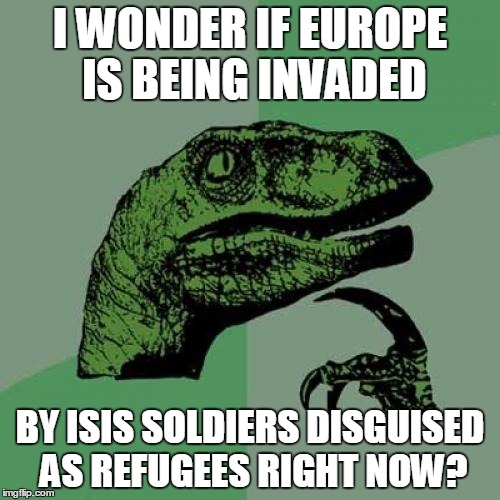 isis invasion europe
 | I WONDER IF EUROPE IS BEING INVADED BY ISIS SOLDIERS DISGUISED AS REFUGEES RIGHT NOW? | image tagged in memes,philosoraptor,isis european invasion,europe isis | made w/ Imgflip meme maker