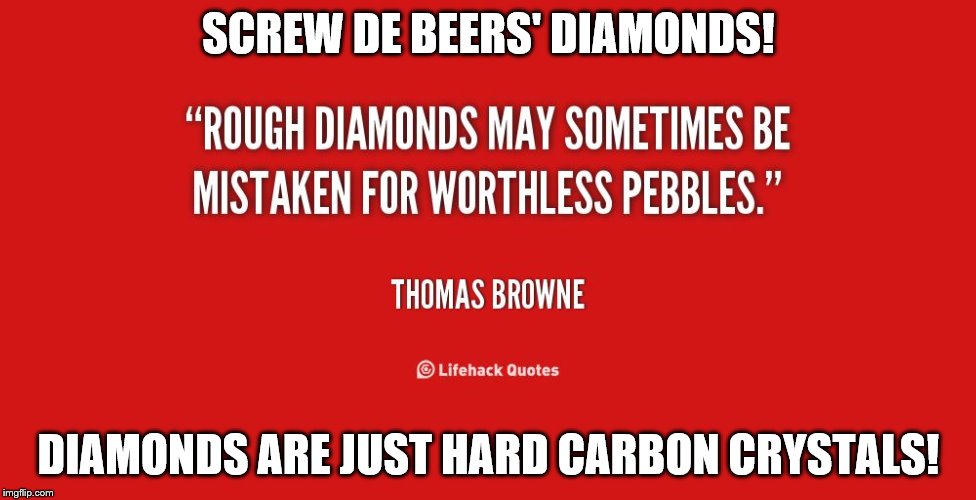 SCREW DE BEERS' DIAMONDS! DIAMONDS ARE JUST HARD CARBON CRYSTALS! | image tagged in screw de beers | made w/ Imgflip meme maker