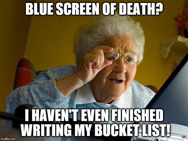 Grandma Finds The Internet Meme | BLUE SCREEN OF DEATH? I HAVEN'T EVEN FINISHED WRITING MY BUCKET LIST! | image tagged in memes,grandma finds the internet | made w/ Imgflip meme maker