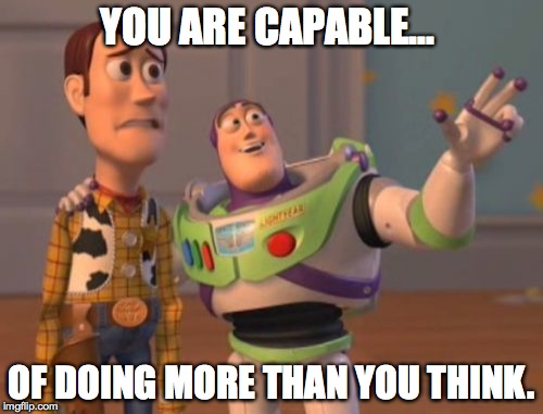 X, X Everywhere | YOU ARE CAPABLE... OF DOING MORE THAN YOU THINK. | image tagged in memes,x x everywhere | made w/ Imgflip meme maker