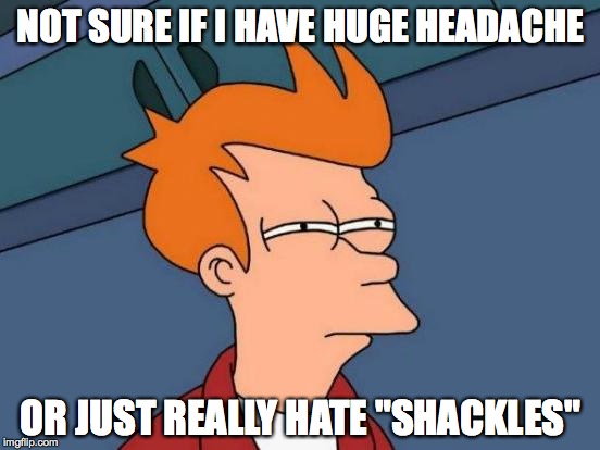 Futurama Fry | NOT SURE IF I HAVE HUGE HEADACHE OR JUST REALLY HATE "SHACKLES" | image tagged in memes,futurama fry | made w/ Imgflip meme maker