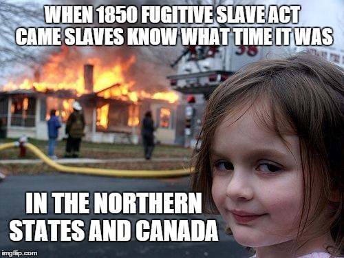 Disaster Girl | WHEN 1850 FUGITIVE SLAVE ACT CAME SLAVES KNOW WHAT TIME IT WAS IN THE NORTHERN STATES AND CANADA | image tagged in memes,disaster girl | made w/ Imgflip meme maker