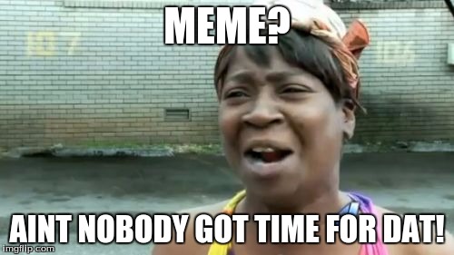 Ain't Nobody Got Time For That Meme | MEME? AINT NOBODY GOT TIME FOR DAT! | image tagged in memes,aint nobody got time for that | made w/ Imgflip meme maker