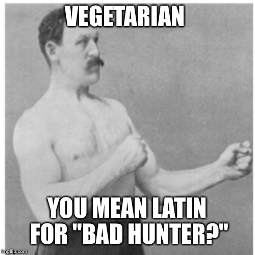Overly Manly Man Meme | VEGETARIAN YOU MEAN LATIN FOR "BAD HUNTER?" | image tagged in memes,overly manly man | made w/ Imgflip meme maker