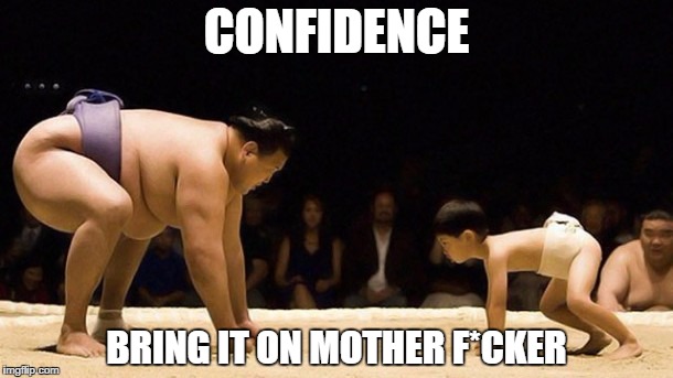 Sumo Confidence | CONFIDENCE BRING IT ON MOTHER F*CKER | image tagged in sumo confidence | made w/ Imgflip meme maker