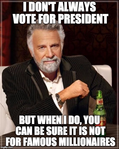 My vote is going to... | I DON'T ALWAYS VOTE FOR PRESIDENT BUT WHEN I DO, YOU CAN BE SURE IT IS NOT FOR FAMOUS MILLIONAIRES | image tagged in memes,the most interesting man in the world,president,president 2016 | made w/ Imgflip meme maker