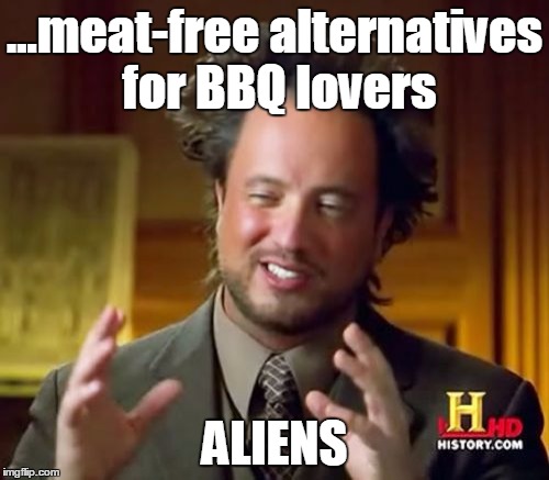 Ancient Aliens Meme | ...meat-free alternatives for BBQ lovers ALIENS | image tagged in memes,ancient aliens | made w/ Imgflip meme maker