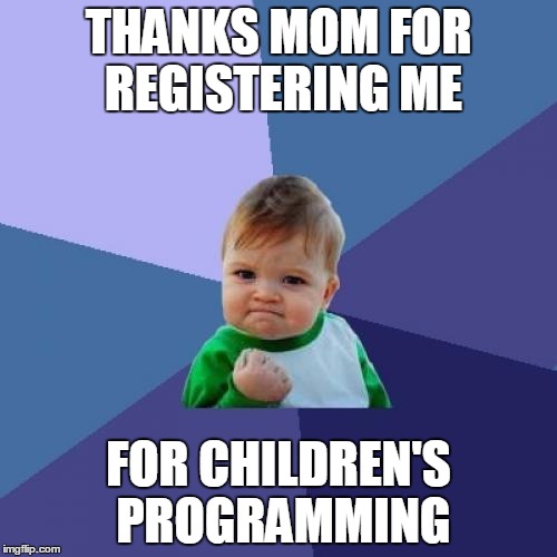Success Kid | THANKS MOM FOR REGISTERING ME FOR CHILDREN'S PROGRAMMING | image tagged in memes,success kid | made w/ Imgflip meme maker